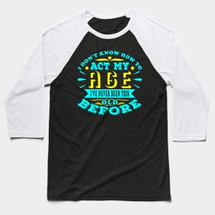 I Don't Know How To Act My Age Sarcastic Birthday Baseball T-Shirt